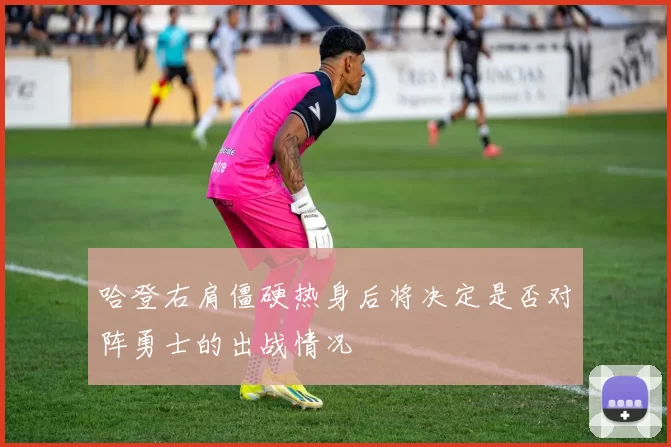 哈登右肩僵硬热身后将决定是否对阵勇士的出战情况