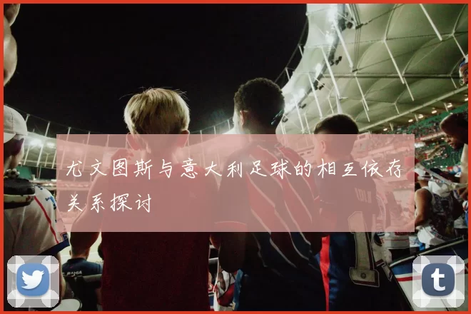 尤文图斯与意大利足球的相互依存关系探讨
