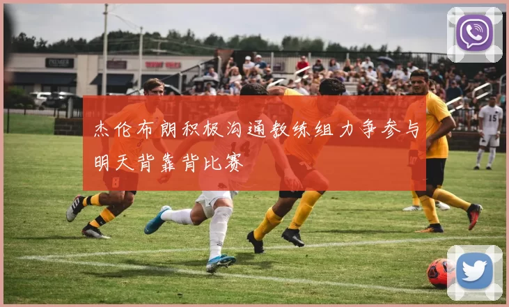 杰伦布朗积极沟通教练组力争参与明天背靠背比赛