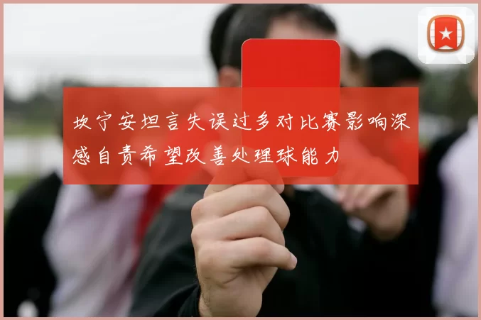 坎宁安坦言失误过多对比赛影响深感自责希望改善处理球能力