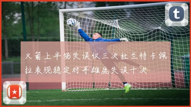 火箭上半场失误仅三次杜兰特卡佩拉表现稳定对手雄鹿失误十次