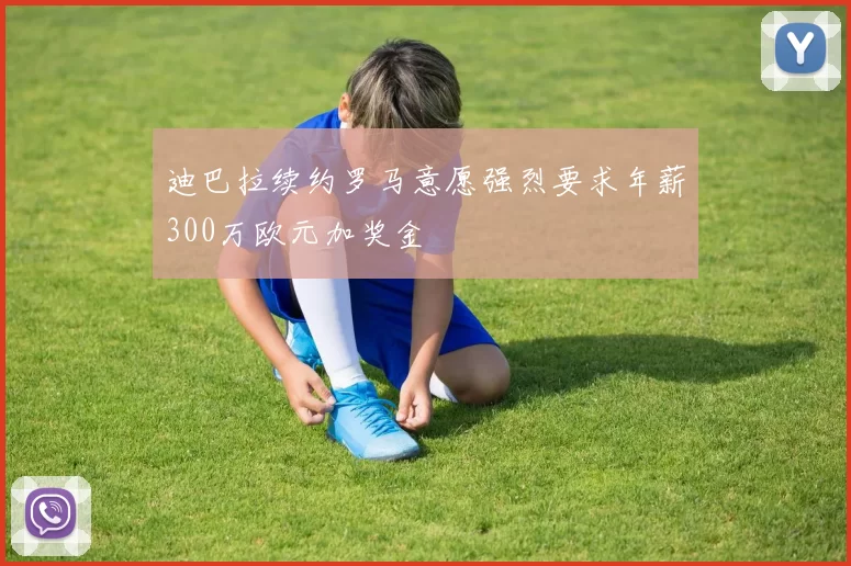 迪巴拉续约罗马意愿强烈要求年薪300万欧元加奖金