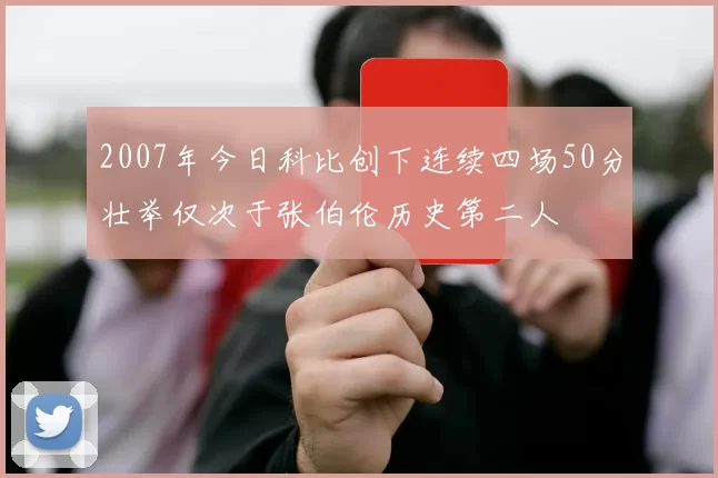2007年今日科比创下连续四场50分壮举仅次于张伯伦历史第二人