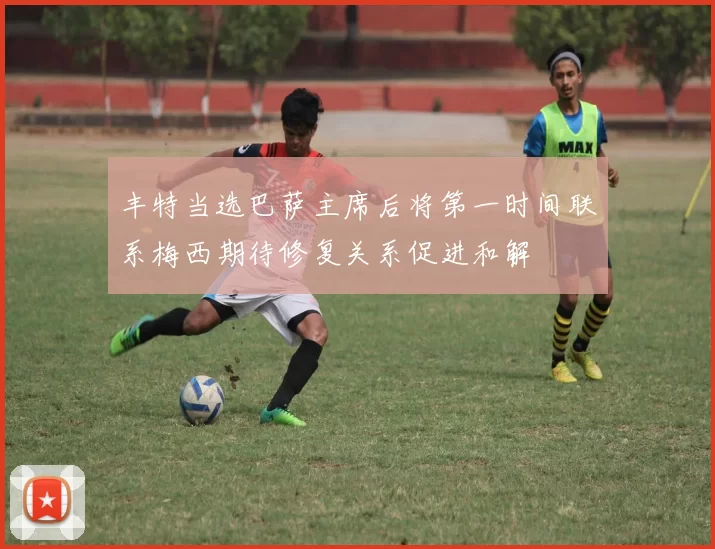 丰特当选巴萨主席后将第一时间联系梅西期待修复关系促进和解