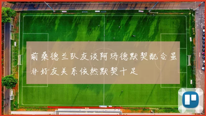前桑德兰队友谈阿玛德默契配合虽非好友关系依然默契十足