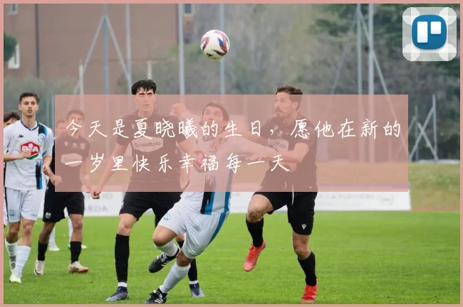 今天是夏晓曦的生日，愿他在新的一岁里快乐幸福每一天