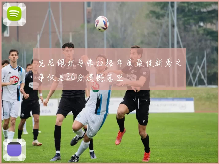 克尼佩尔与弗拉格年度最佳新秀之争仅差26分遗憾落空