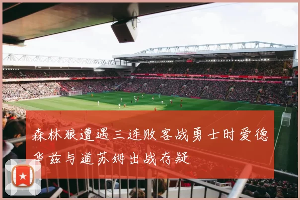 森林狼遭遇三连败客战勇士时爱德华兹与道苏姆出战存疑