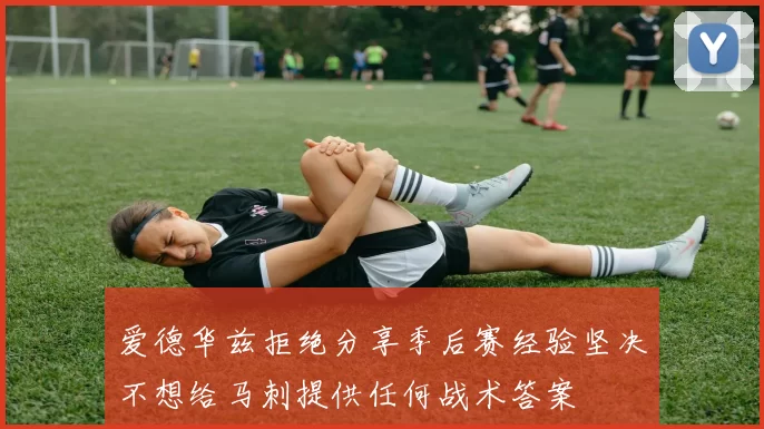 爱德华兹拒绝分享季后赛经验坚决不想给马刺提供任何战术答案