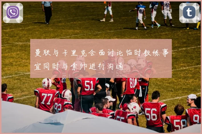曼联与卡里克会面讨论临时教练事宜同时与索帅进行沟通