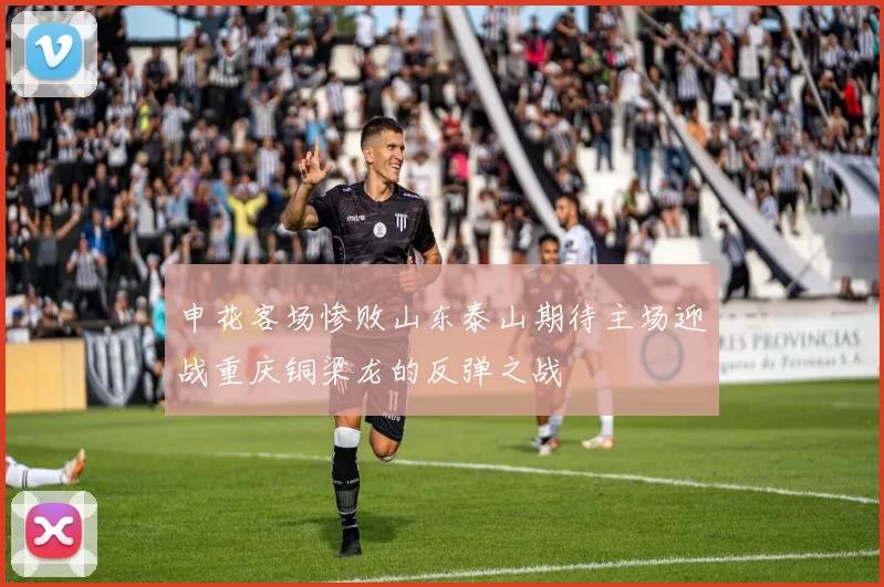 申花客场惨败山东泰山期待主场迎战重庆铜梁龙的反弹之战
