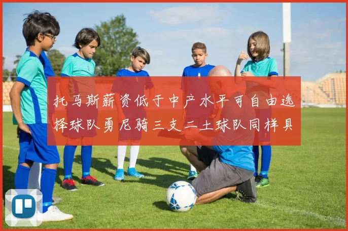 托马斯薪资低于中产水平可自由选择球队勇尼骑三支二土球队同样具竞争力